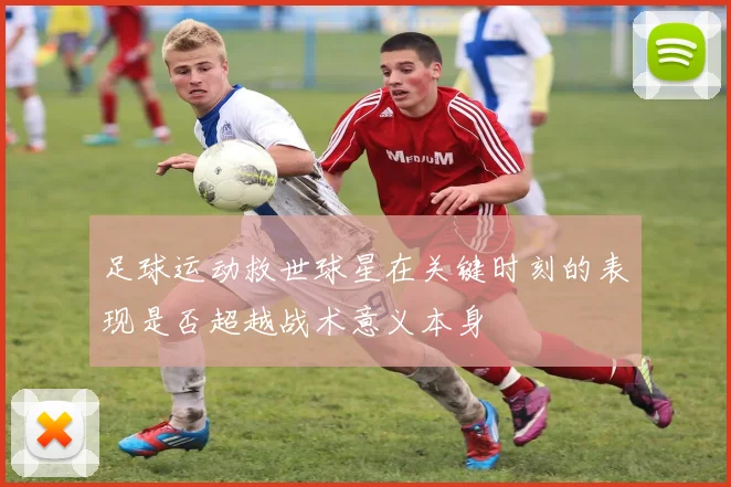 足球运动救世球星在关键时刻的表现是否超越战术意义本身